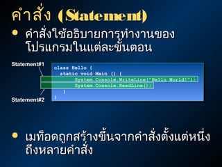 คำา สั่ง (Statement)
   คำาสังใช้อธิบายการทำางานของ
         ่
    โปรแกรมในแต่ละขั้นตอน
Statement#1
              class Hello {
               class Hello {
                 static void Main () {
                  static void Main () {
                      System.Console.WriteLine("Hello World!");
                       System.Console.WriteLine("Hello World!");
                      System.Console.ReadLine();
                       System.Console.ReadLine();
                  }}
              }}
Statement#2




   เมท็อดถูกสร้างขึ้นจากคำาสังตังแต่หนึง
                              ่ ้       ่
    ถึงหลายคำาสัง
                ่
 