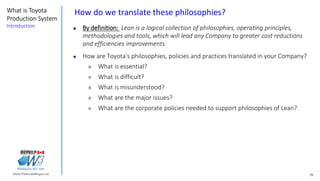 29Marek.Piatkowski@Rogers.com
What is Toyota
Production System
Introduction
Thinkingwin, Win, WIN
How do we translate these philosophies?
 By definition: Lean is a logical collection of philosophies, operating principles,
methodologies and tools, which will lead any Company to greater cost reductions
and efficiencies improvements.
 How are Toyota's philosophies, policies and practices translated in your Company?
 What is essential?
 What is difficult?
 What is misunderstood?
 What are the major issues?
 What are the corporate policies needed to support philosophies of Lean?
 