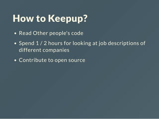How to Keepup?
Read Other people's code
Spend 1 / 2 hours for looking at job descriptions of
different companies
Contribute to open source