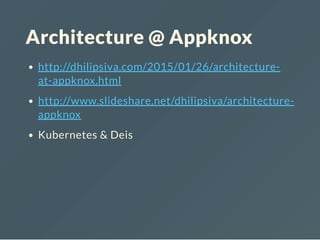 Architecture @ Appknox
http://dhilipsiva.com/2015/01/26/architecture-
at-appknox.html
http://www.slideshare.net/dhilipsiva/architecture-
appknox
Kubernetes & Deis