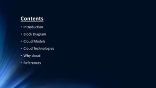 Contents
• Introduction
• Block Diagram
• Cloud Models
• Cloud Technologies
• Why cloud
• References
 