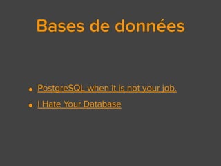 Bases de données
• PostgreSQL when it is not your job.
• I Hate Your Database