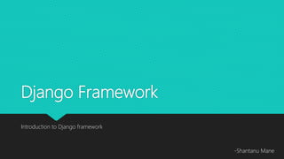 Django Framework
Introduction to Django framework
-Shantanu Mane