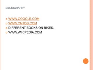 BIBLIOGRAPHY.WWW.GOOGLE.COMWWW.YAHOO.COMDIFFERENT BOOKS ON BIKES.WWW.WIKIPEDIA.COM