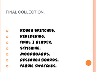FINAL COLLECTION. ROUGH SKETCHES. RENEDERING. FINAL 3 RENDER. STITCHING. MOODBOARDS. RESEARCH BOARDS. FABRIC SWATCHES.