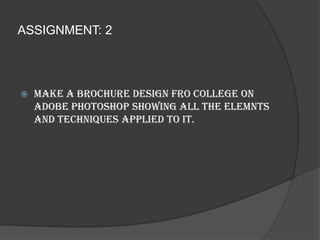 ASSIGNMENT: 2MAKE A BROCHURE DESIGN FRO COLLEGE ON ADOBE PHOTOSHOP SHOWING ALL THE ELEMNTS AND TECHNIQUES APPLIED TO IT.