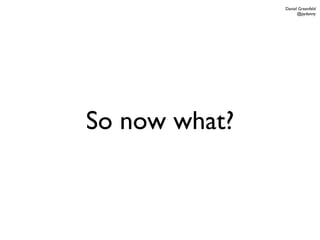 Daniel Greenfeld
                     @pydanny




So now what?
 