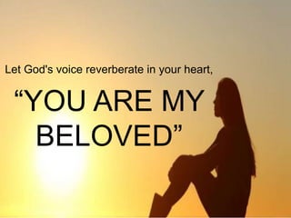 Let God's voice reverberate in your heart,
“YOU ARE MY
BELOVED”
 