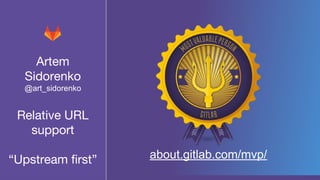 Artem
Sidorenko
@art_sidorenko
Relative URL
support
“Upstream first” about.gitlab.com/mvp/