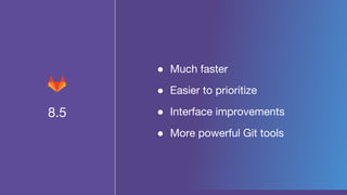 8.5
â—Ź Much faster
â—Ź Easier to prioritize
â—Ź Interface improvements
â—Ź More powerful Git tools