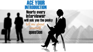 INTERVIEW SHOULDACE YOUR
INTRODUCTION
Nearly every
interviewer
will ask you the pesky
tell me about
yourself
question