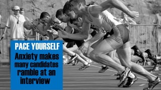 PACE YOURSELF
Anxiety makes
many candidates
ramble at an
interview