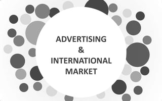 ADVERTISING
&
INTERNATIONAL
MARKET
