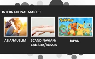 INTERNATIONAL MARKET
ASIA/MUSLIM SCANDINAVIAN/
CANADA/RUSSIA
JAPAN