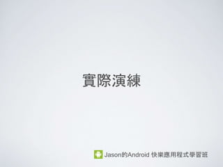 Java 簡介(不用記)
• Java 誕生於 1995 年
• 最多工程師使用的語言
• 特色為物件導向, 跨平台, 泛型設計
• Android 使用 Java 語言開發, 然後再編譯成 .dex 檔給機
器使用
Jason的Android 快樂應用程式學習班
我很 Young!
我很紅!
 