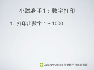 運算子：比較運算子
Jason的Android 快樂應用程式學習班
練習 1:
int i = 1;
int j = 2;
i != j => ? true or false
• 比較運算子 ==, !=
• == => 左右兩邊相等, 則回傳 true, 不相等回傳 false
• != => 左右兩邊不相等, 則回傳 true, 相等回傳 false
Ans :
1 不等於 2, 所以是 true
 
