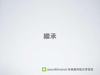 for 迴圈
for ( 初始; 條件; 控制運算式) {
迴圈動作;
}
Jason的Android 快樂應用程式學習班
如果條件通過, 我就進行迴圈內的動作, 執行完迴
圈動作, 再執行控制(運算式)的動作
 