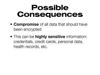 Possible
Consequences
• Compromise of all data that should have
been encrypted
• This can be highly sensitive information:
credentials, credit cards, personal data,
health records, etc.