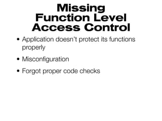 Missing
Function Level
Access Control
• Application doesn’t protect its functions
properly
• Misconfiguration
• Forgot proper code checks