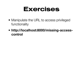 Exercises
• Manipulate the URL to access privileged
functionality
• http://localhost:8000/missing-access-
control