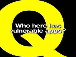 QWho here has
vulnerable apps?