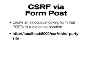 CSRF via
Form Post
• Create an innocuous-looking form that
POSTs to a vulnerable location
• http://localhost:8000/csrf/third-party-
site