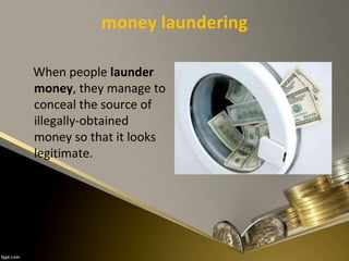money laundering
When people launder
money, they manage to
conceal the source of
illegally-obtained
money so that it looks
legitimate.
 
