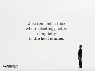 Just remember this:
when selecting photos,
simplicity
is the best choice.