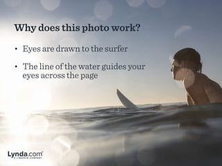 Why does this photo work?
• Eyes are drawn to the surfer
• The line of the water guides your
eyes across the page
