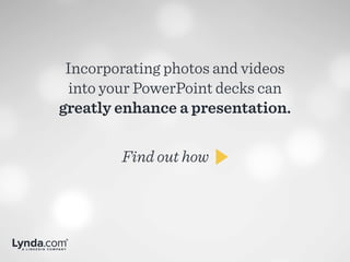Incorporating photos and videos
into your PowerPoint decks can
greatly enhance a presentation.
Find out how