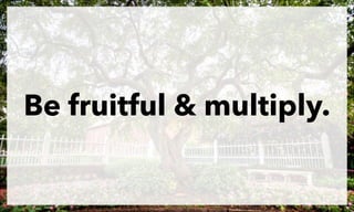 Be fruitful & multiply.

 