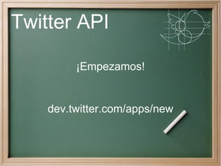Twitter API

         ¡Empezamos!


    dev.twitter.com/apps/new
 