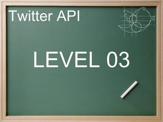 Twitter API


   LEVEL 03
 