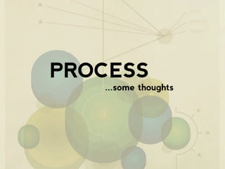 PROCESS
...some thoughts