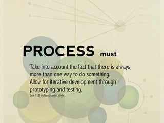 PROCESS must
Take into account the fact that there is always
more than one way to do something.
Allow for iterative development through
prototyping and testing.
See TED video on next slide.