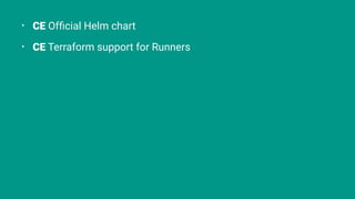 ⢠CE OfďŹcial Helm chart
⢠CE Terraform support for Runners