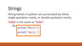 Strings
•String literals in python are surrounded by either
single quotation marks, or double quotation marks.
•'hello' is the same as "hello".
Ex:
 