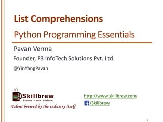 http://www.skillbrew.com
/Skillbrew
Talent brewed by the industry itself
List Comprehensions
Pavan Verma
@YinYangPavan
Founder, P3 InfoTech Solutions Pvt. Ltd.
1
Python Programming Essentials