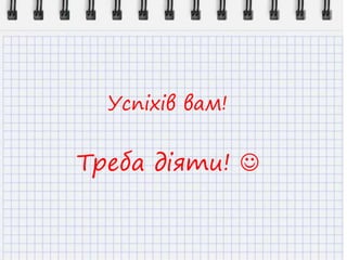 Успіхів вам!
Треба діяти! 
 