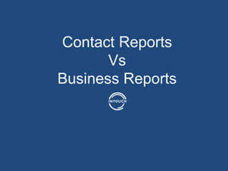 Contact Reports
Vs
Business Reports