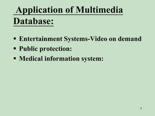 Application of Multimedia
Database:
 Entertainment Systems-Video on demand
 Public protection:
 Medical information system:
5
 