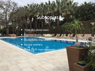 Subtopics
• Volto aka plone-react
• Content quality checking
• Accessibility improvements
• Service workers
• Plone 5 UX improvements