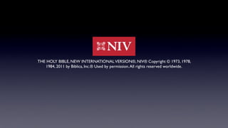 THE HOLY BIBLE, NEW INTERNATIONALVERSION®, NIV® Copyright © 1973, 1978,
1984, 2011 by Biblica, Inc.® Used by permission.All rights reserved worldwide.