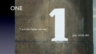 ONE
“I and the Father are one.”
John 10:30, NIV
