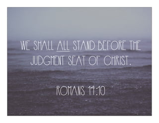 WE SHALL ALL STAND BEFORE THE
JUDGMENT SEAT OF CHRIST.
ROMANS 14:10
