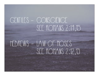 GENTILES - CONSCIENCE
SEE ROMANS 2:14,15
HEBREWS - LAW OF MOSES
SEE ROMANS 2:12,13