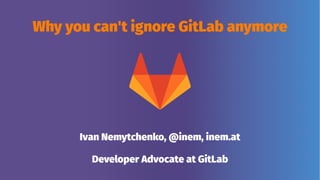 Why you can't ignore GitLab anymore
Ivan Nemytchenko, @inem, inem.at
Developer Advocate at GitLab