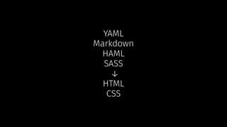 YAML
Markdown
HAML
SASS
↓
HTML
CSS