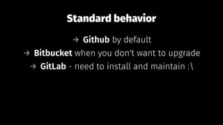 Standard behavior
→ Github by default
→ Bitbucket when you don't want to upgrade
→ GitLab - need to install and maintain :