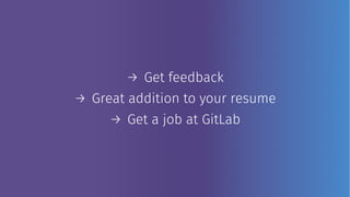 → Get feedback
→ Great addition to your resume
→ Get a job at GitLab
